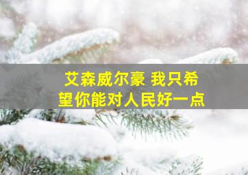 艾森威尔豪 我只希望你能对人民好一点